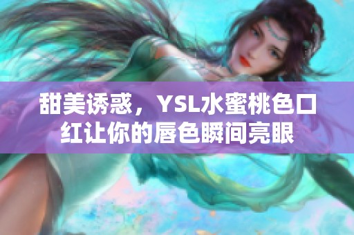 甜美诱惑，YSL水蜜桃色口红让你的唇色瞬间亮眼