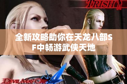 全新攻略助你在天龙八部SF中畅游武侠天地