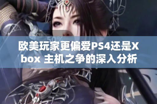 欧美玩家更偏爱PS4还是Xbox 主机之争的深入分析