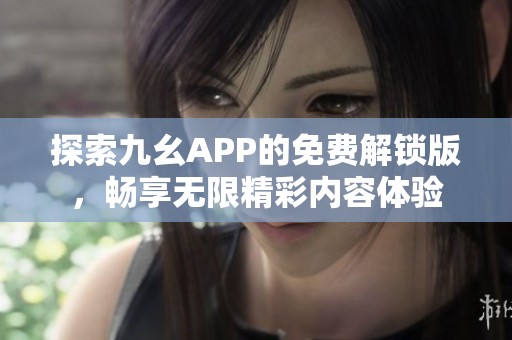 探索九幺APP的免费解锁版，畅享无限精彩内容体验