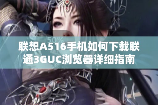 联想A516手机如何下载联通3GUC浏览器详细指南