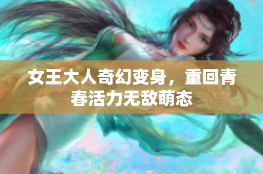 女王大人奇幻变身，重回青春活力无敌萌态