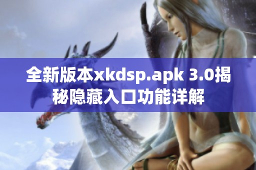 全新版本xkdsp.apk 3.0揭秘隐藏入口功能详解