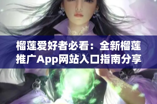 榴莲爱好者必看：全新榴莲推广App网站入口指南分享