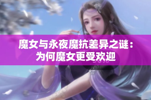 魔女与永夜魔抗差异之谜：为何魔女更受欢迎