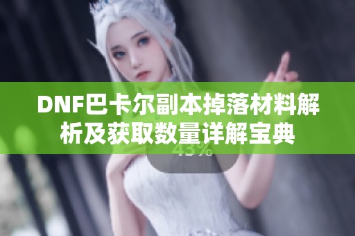 DNF巴卡尔副本掉落材料解析及获取数量详解宝典