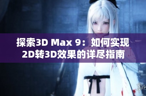 探索3D Max 9：如何实现2D转3D效果的详尽指南