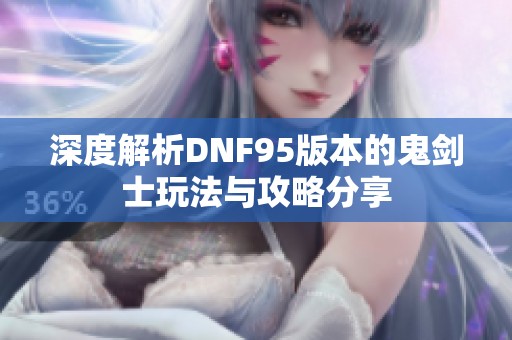 深度解析DNF95版本的鬼剑士玩法与攻略分享