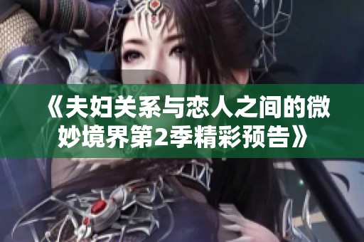 《夫妇关系与恋人之间的微妙境界第2季精彩预告》