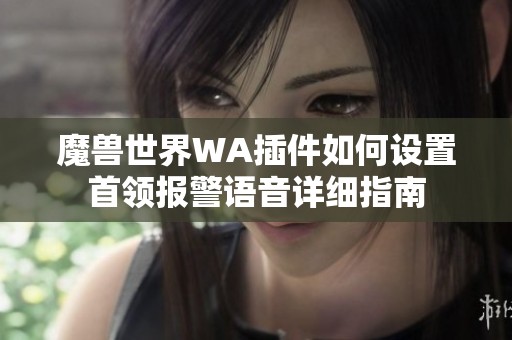 魔兽世界WA插件如何设置首领报警语音详细指南