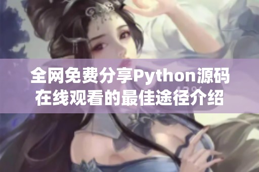 全网免费分享Python源码在线观看的最佳途径介绍