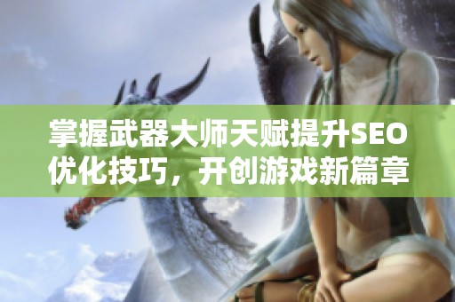 掌握武器大师天赋提升SEO优化技巧，开创游戏新篇章