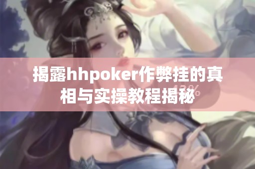 揭露hhpoker作弊挂的真相与实操教程揭秘