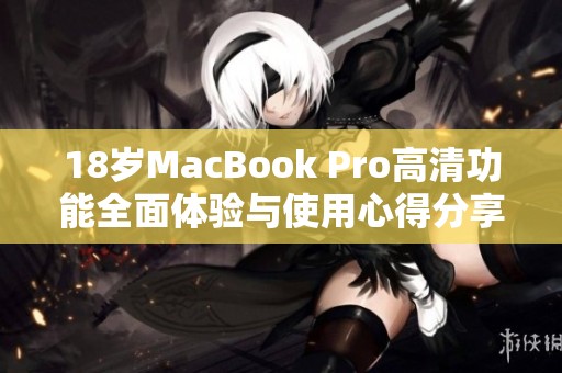 18岁MacBook Pro高清功能全面体验与使用心得分享