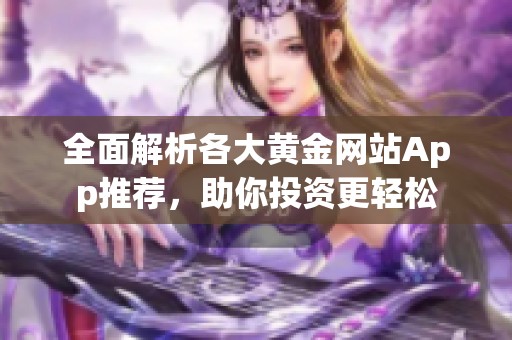 全面解析各大黄金网站App推荐，助你投资更轻松