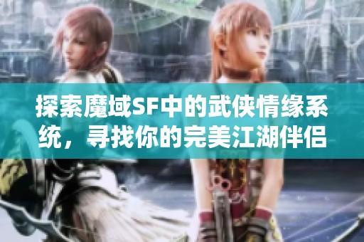 探索魔域SF中的武侠情缘系统，寻找你的完美江湖伴侣！