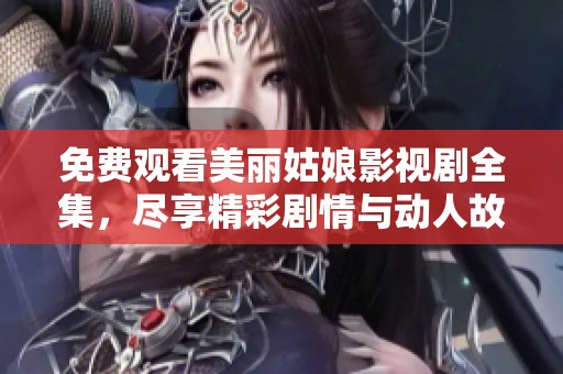 免费观看美丽姑娘影视剧全集，尽享精彩剧情与动人故事