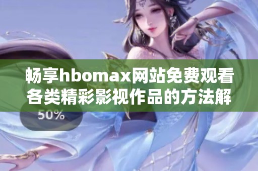 畅享hbomax网站免费观看各类精彩影视作品的方法解析