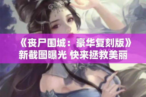 《丧尸围城：豪华复刻版》新截图曝光 快来拯救美丽的她！