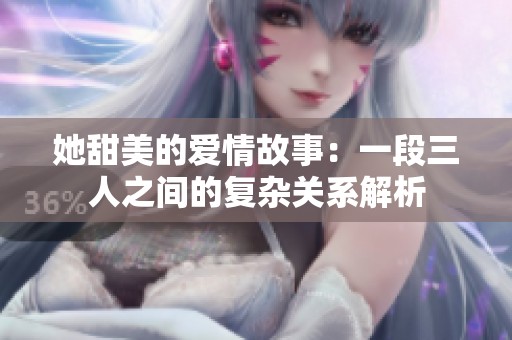 她甜美的爱情故事：一段三人之间的复杂关系解析