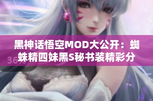 黑神话悟空MOD大公开：蜘蛛精四妹黑S秘书装精彩分享