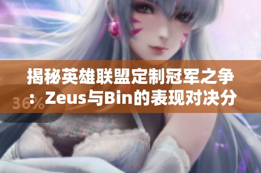 揭秘英雄联盟定制冠军之争：Zeus与Bin的表现对决分析