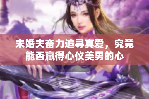 未婚夫奋力追寻真爱，究竟能否赢得心仪美男的心