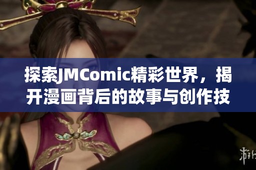 探索JMComic精彩世界，揭开漫画背后的故事与创作技巧