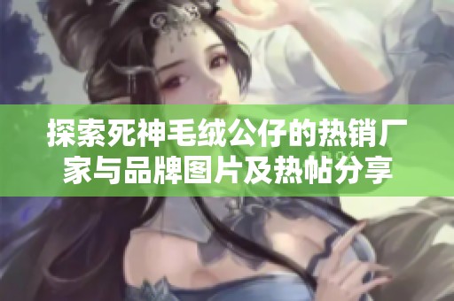 探索死神毛绒公仔的热销厂家与品牌图片及热帖分享