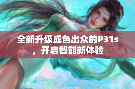 全新升级成色出众的P31s，开启智能新体验