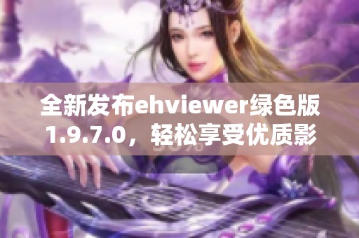 全新发布ehviewer绿色版1.9.7.0，轻松享受优质影视体验