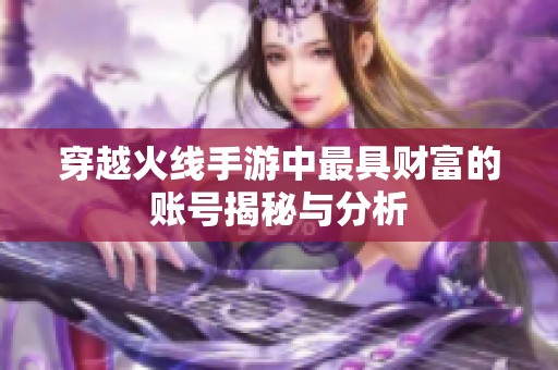 穿越火线手游中最具财富的账号揭秘与分析