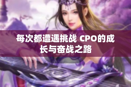 每次都遭遇挑战 CPO的成长与奋战之路