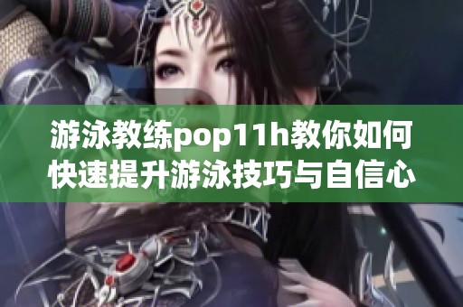 游泳教练pop11h教你如何快速提升游泳技巧与自信心