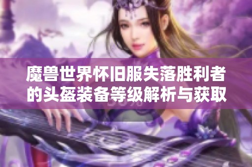 魔兽世界怀旧服失落胜利者的头盔装备等级解析与获取攻略