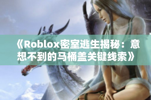 《Roblox密室逃生揭秘：意想不到的马桶盖关键线索》