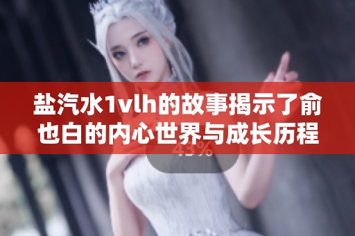 盐汽水1vlh的故事揭示了俞也白的内心世界与成长历程