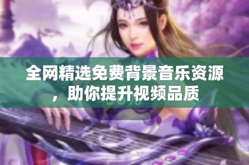 全网精选免费背景音乐资源，助你提升视频品质