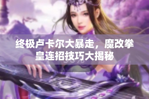 终极卢卡尔大暴走，魔改拳皇连招技巧大揭秘