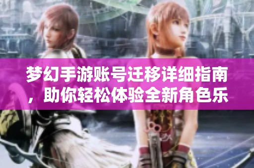 梦幻手游账号迁移详细指南，助你轻松体验全新角色乐趣