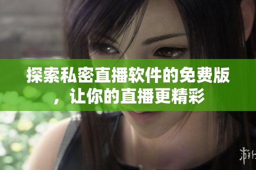 探索私密直播软件的免费版，让你的直播更精彩