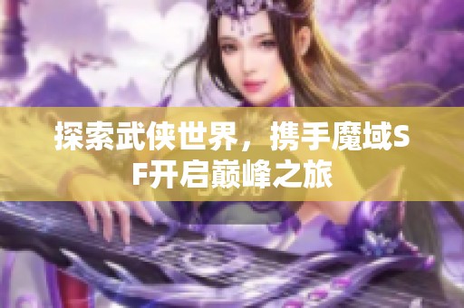 探索武侠世界，携手魔域SF开启巅峰之旅