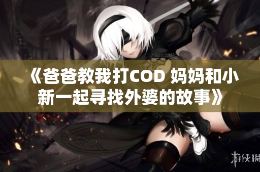 《爸爸教我打COD 妈妈和小新一起寻找外婆的故事》