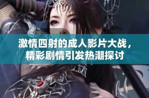 激情四射的成人影片大战，精彩剧情引发热潮探讨