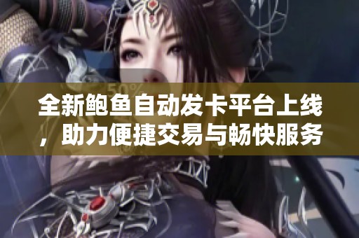 全新鲍鱼自动发卡平台上线，助力便捷交易与畅快服务