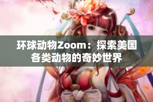 环球动物Zoom：探索美国各类动物的奇妙世界