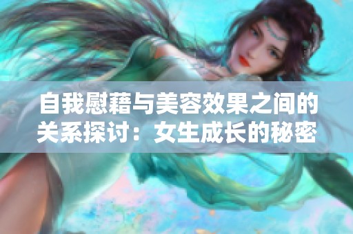 自我慰藉与美容效果之间的关系探讨：女生成长的秘密