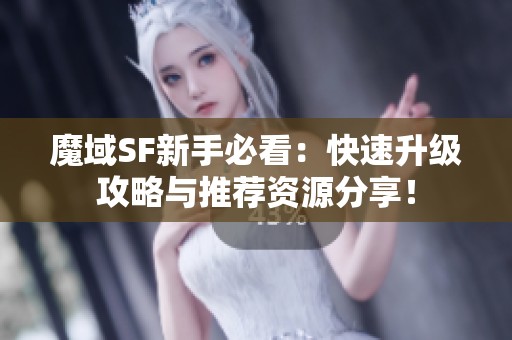 魔域SF新手必看：快速升级攻略与推荐资源分享！