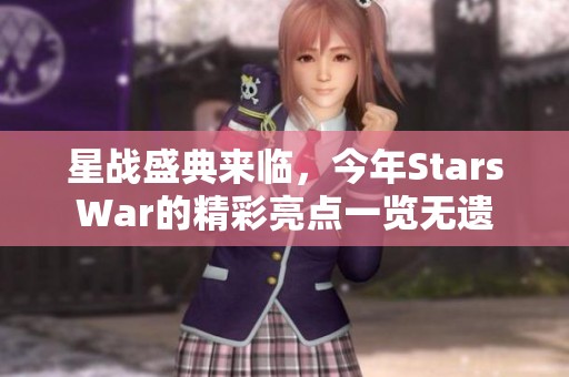 星战盛典来临，今年StarsWar的精彩亮点一览无遗