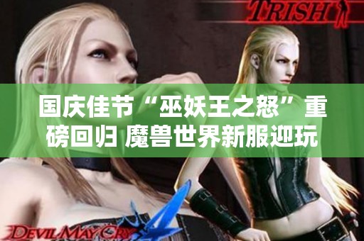 国庆佳节“巫妖王之怒”重磅回归 魔兽世界新服迎玩家热情回归